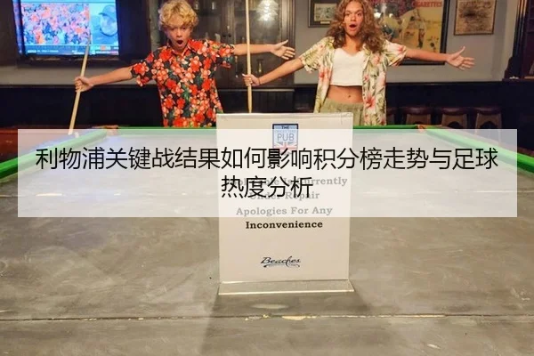 利物浦关键战结果如何影响积分榜走势与足球热度分析